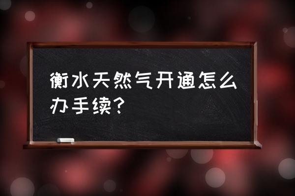 衡水天然气有卡吗 衡水天然气开通怎么办手续？