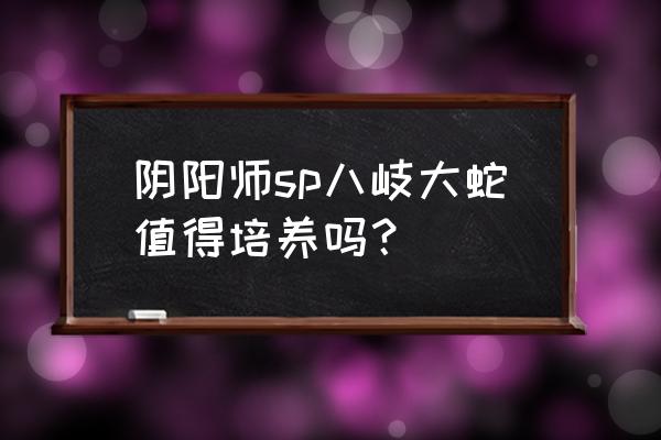 阴阳师八岐大蛇第六层怎么打 阴阳师sp八岐大蛇值得培养吗？