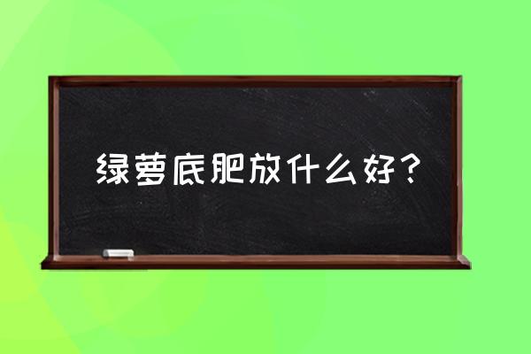 绿萝冬天能施叶面肥吗 绿萝底肥放什么好？