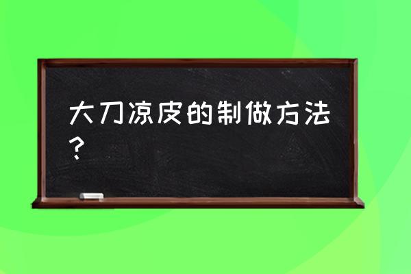 大刀凉皮如何调味 大刀凉皮的制做方法？