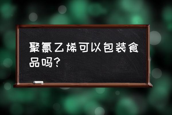 可以用聚氯乙烯塑料包装食品吗 聚氯乙烯可以包装食品吗？