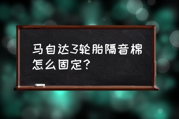 轮胎静音棉可以自己安吗 马自达3轮胎隔音棉怎么固定？