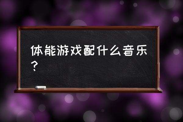 游戏运动音乐有哪些内容 体能游戏配什么音乐？