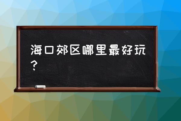 海口哪个海滩让烧烤 海口郊区哪里最好玩？