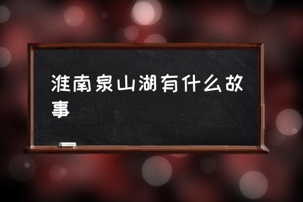 淮南长山水库坐多少路车 淮南泉山湖有什么故事