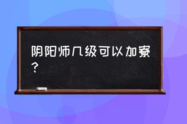 阴阳师加寮怎么同意的 阴阳师几级可以加寮？