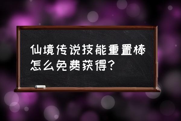 仙境传说洗点怎么洗 仙境传说技能重置棒怎么免费获得？