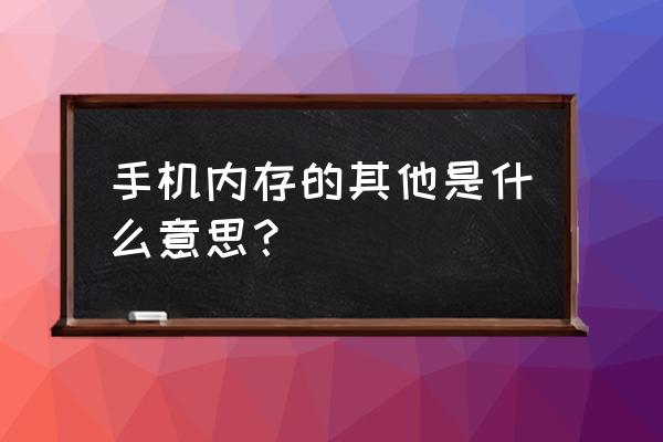 手机存储空间的其他是什么 手机内存的其他是什么意思？