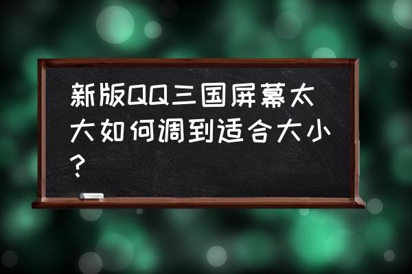 qq三国怎么弄全屏 新版QQ三国屏幕太大如何调到适合大小？