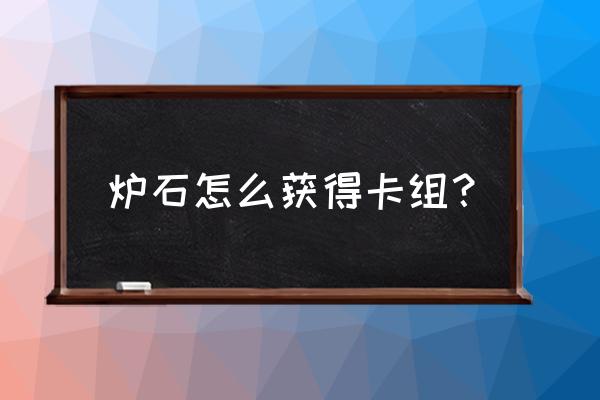 炉石传说怎么创建新卡组 炉石怎么获得卡组？