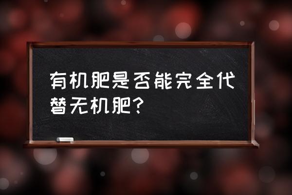 农用有机肥和无机肥什么区别 有机肥是否能完全代替无机肥？