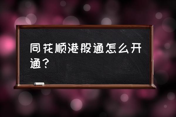 开户港股在同花顺可以吗 同花顺港股通怎么开通？