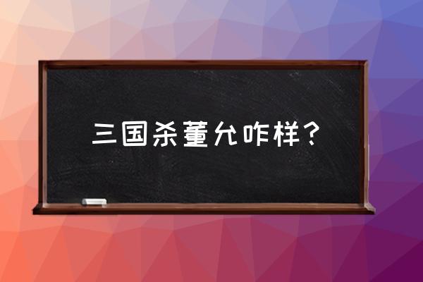 三国杀董允将力多少 三国杀董允咋样？