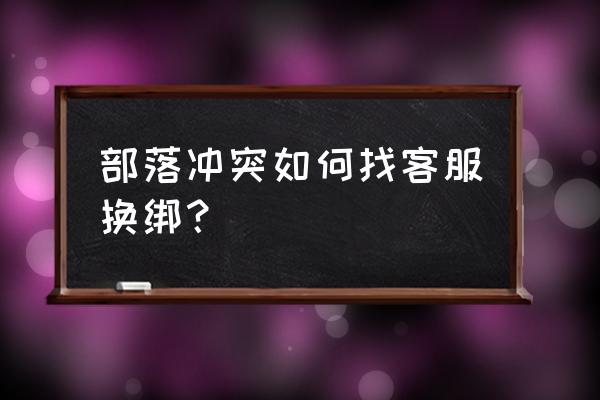 昆仑版部落冲突怎么改绑定邮箱 部落冲突如何找客服换绑？