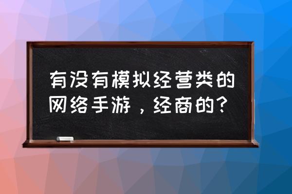 类似大富豪3的游戏有哪些 有没有模拟经营类的网络手游，经商的？