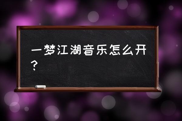 楚留香手游如何关闭音乐 一梦江湖音乐怎么开？