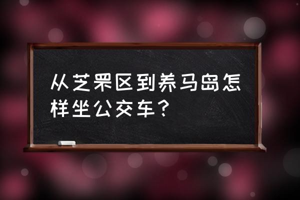 去养马岛邯郸怎坐车 从芝罘区到养马岛怎样坐公交车？