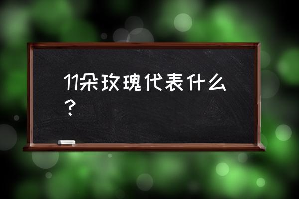 十一朵玫瑰花代表什么意思 11朵玫瑰代表什么？