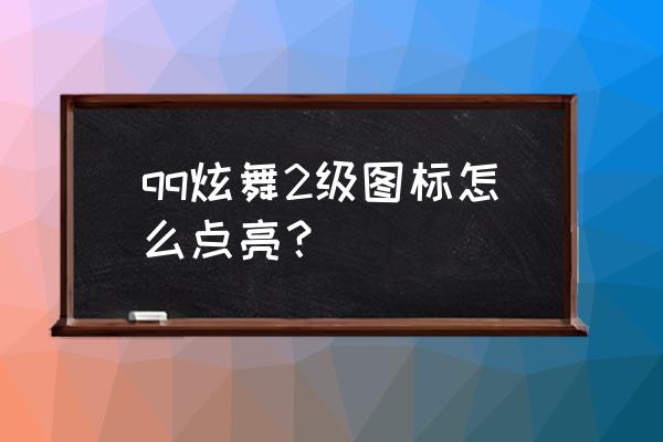 qq炫舞2点亮要多久 qq炫舞2级图标怎么点亮？