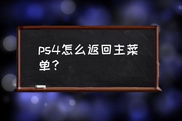 ps4怎么调出菜单 ps4怎么返回主菜单？