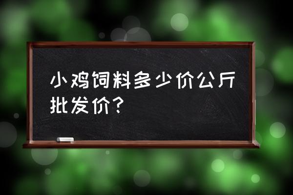 清水县哪儿有卖鸡饲料的 小鸡饲料多少价公斤批发价？