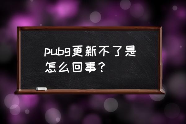 为什么绝地求生安装更新打不开 pubg更新不了是怎么回事？