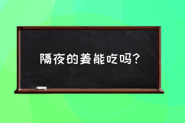 隔夜的姜红枣汤能喝吗 隔夜的姜能吃吗？