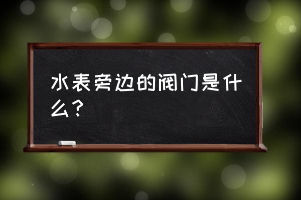 水表旁边的红色阀门是什么 水表旁边的阀门是什么？