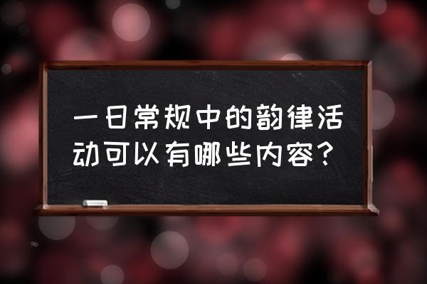 音乐游戏属于韵律活动吗 一日常规中的韵律活动可以有哪些内容？