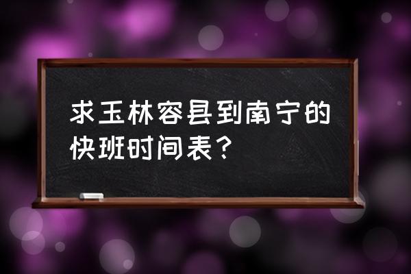 容县到南宁汽车要几个小时 求玉林容县到南宁的快班时间表？