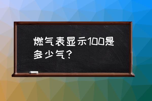 燃气多少个字是一方 燃气表显示100是多少气？