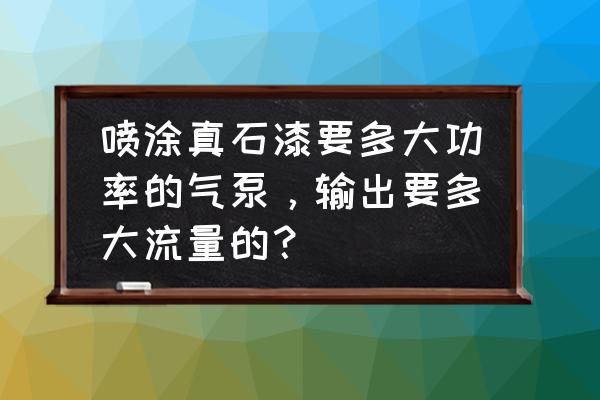 真石漆空压机多大型号 喷涂真石漆要多大功率的气泵，输出要多大流量的？