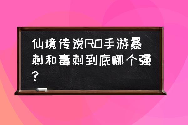 仙境传说ro暴刺装备用什么 仙境传说RO手游暴刺和毒刺到底哪个强？