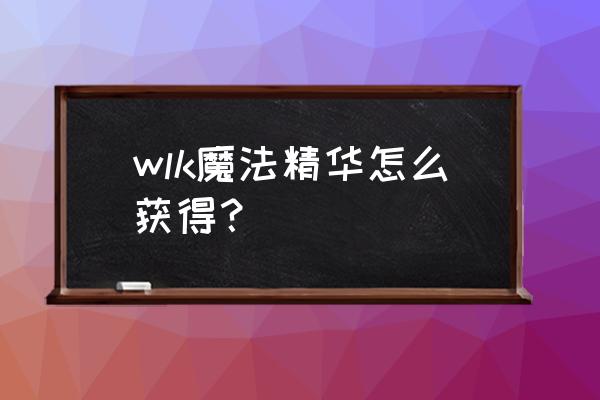 魔兽世界强效魔法精华从哪得来 wlk魔法精华怎么获得？