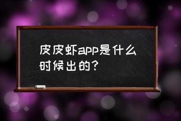 皮皮虾小游戏怎么打开 皮皮虾app是什么时候出的？