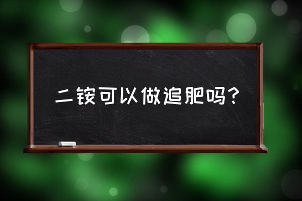 二铵复合肥能不能冲施使用 二铵可以做追肥吗？