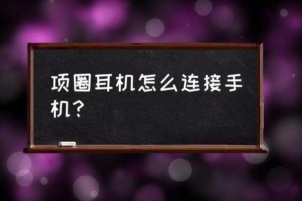 项圈耳机怎么连接手机 项圈耳机怎么连接手机？