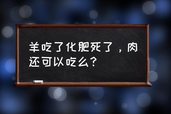 羊吃了化肥会怎样 羊吃了化肥死了，肉还可以吃么？