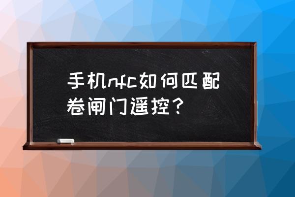 电动卷闸门能手机控制吗 手机nfc如何匹配卷闸门遥控？