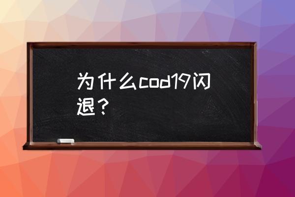 使命召唤网游闪退是什么原因 为什么cod19闪退？