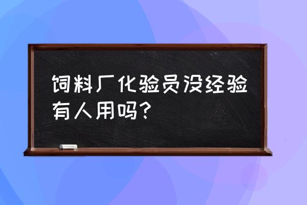 饲料化验员有发展吗 饲料厂化验员没经验有人用吗？