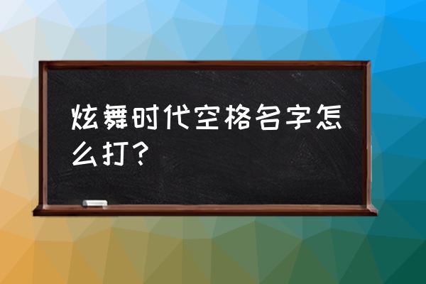 炫舞时代跳舞怎么隐藏名字 炫舞时代空格名字怎么打？