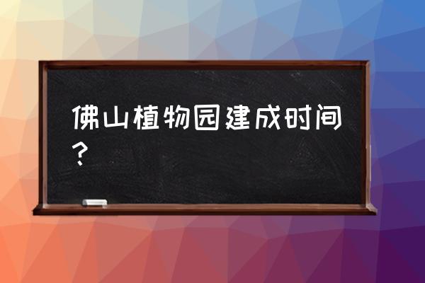 佛山植物园面积多少公里 佛山植物园建成时间？