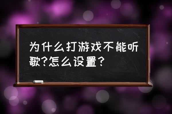 但游戏里面怎么暂停音乐 为什么打游戏不能听歌?怎么设置？