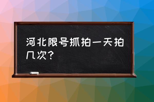 石家庄限行一天拍几次 河北限号抓拍一天拍几次？