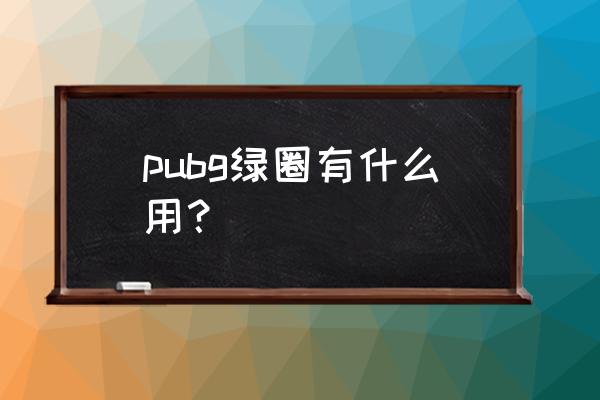 绝地求生如何分辨毒圈 pubg绿圈有什么用？