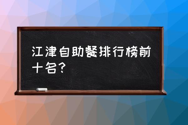 南充玖零文化自助餐在哪里 江津自助餐排行榜前十名？