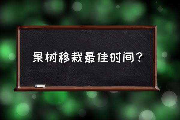 几月份移栽果树最好 果树移栽最佳时间？