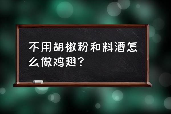 炸鸡翅没有胡椒粉怎么办 不用胡椒粉和料酒怎么做鸡翅？