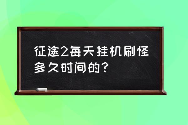 征途挂机几个 征途2每天挂机刷怪多久时间的？